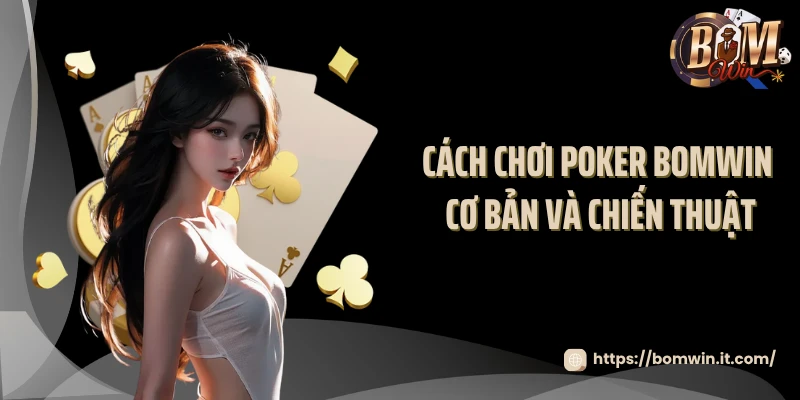 Poker BOMWIN - Đỉnh Cao Chiến Thuật Và Cảm Xúc 2025 Cách chơi poker BOMWIN cơ bản và chiến thuật