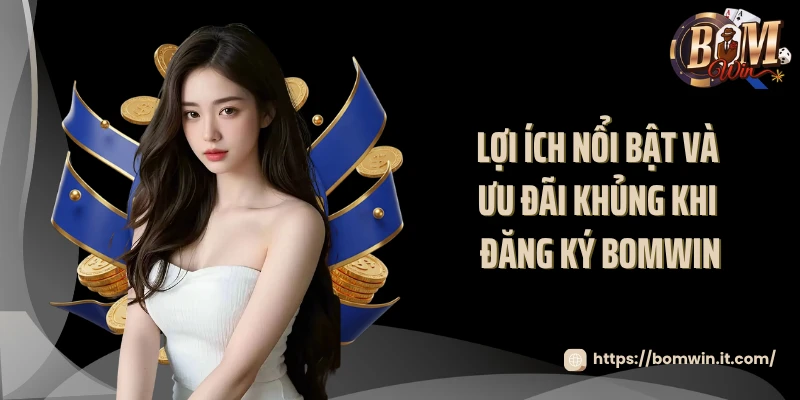 Đăng Ký BOMWIN Lợi ích nổi bật và ưu đãi khủng khi đăng ký BOMWIN