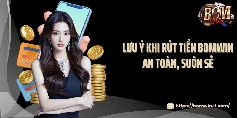 Rút Tiền BOMWIN Lưu ý khi rút tiền BOMWIN an toàn, suôn sẻ