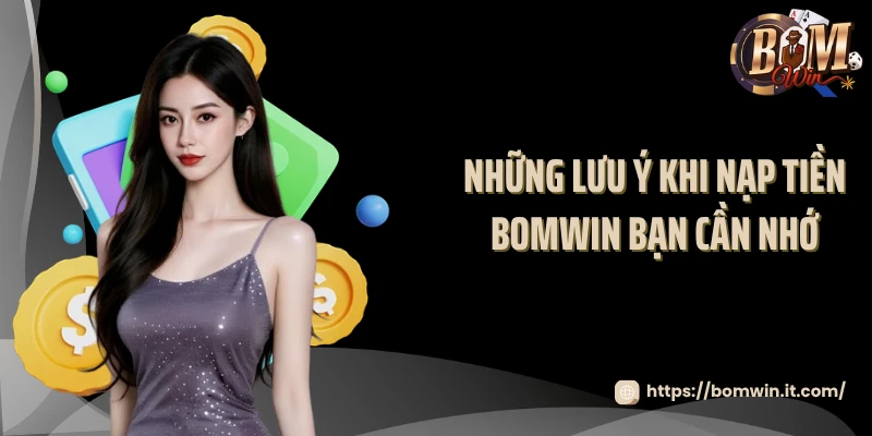 Những lưu ý khi nạp tiền BOMWIN bạn cần nhớ