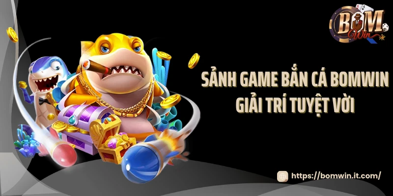 Bắn Cá BOMWIN - Sảnh Game Bắn Trúng Là Nhận Thưởng Sảnh game bắn cá BOMWIN giải trí tuyệt vời
