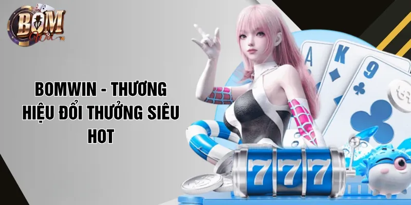 Bomwin - Thương hiệu đổi thưởng siêu hot
