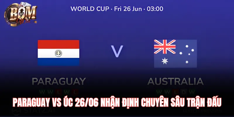 Paraguay Vs Úc 26/06 Nhận Định Chuyên Sâu Trận Đấu